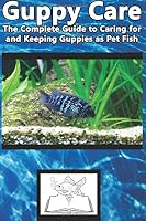 Guppy Care: The Complete Guide to Caring for and Keeping Guppies as Pet Fish 1537133799 Book Cover