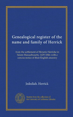 Genealogical register of the name and family of Herrick: from the settlement of Henerie Herricke in Salem Massachusetts, 1629-1846; with a concise notice of their English ancestry