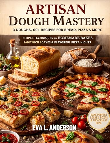 Artisan Dough Mastery: 3 Doughs, 60+ Recipes for Bread, Pizza  More: Simple Techniques for Homemade Bakes, Sandwich Loaves  Flavorful Pizza Nights (English Edition)
