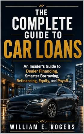 The Complete Guide to Car Loans: An Insider’s Guide to Dealer Financing, Smarter Borrowing, Refinancing, Equity, and Payoff (Inside the Car Dealership Series Book 7)