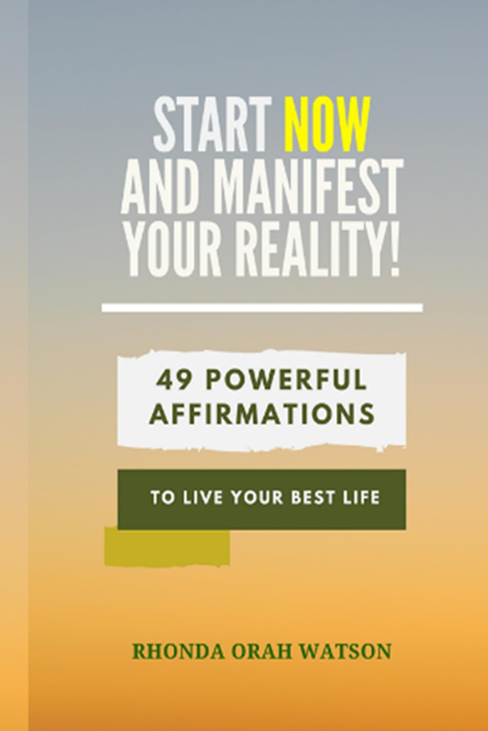 Start NOW And MANIFEST YOUR REALITY!: 49 Powerful Affirmations To Live Your Best Life