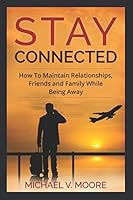 Stay Connected: How To Maintain Relationships, Friends, and Family While Being Away 1980478724 Book Cover