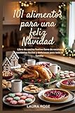 101 alimentos para una feliz Navidad: Libro de cocina festivo lleno de recetas navideñas fáciles y deliciosas para toda la familia