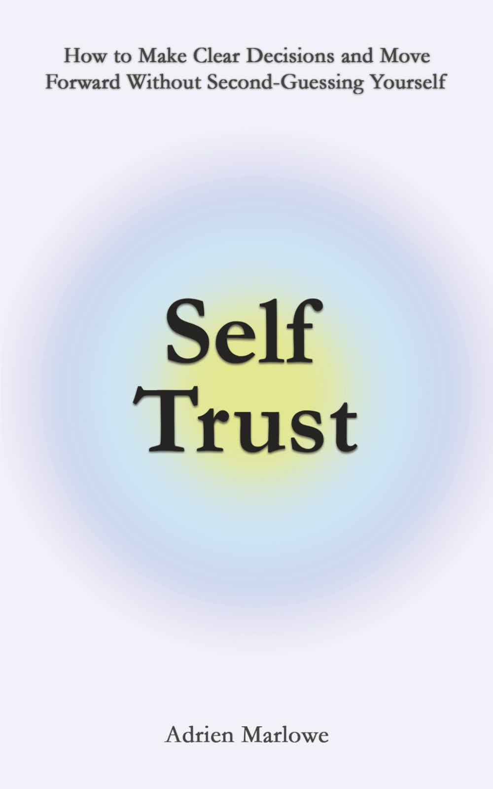 Self Trust: How to Make Clear Decisions and Move Forward Without Second-Guessing Yourself (Living Well)