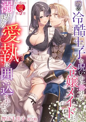 噂の冷酷王子を呪いから助けた令嬢メイドが、溺れるほどの愛執に囲い込まれるまで (濃蜜ラブルージュＦ＋)