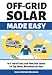 OFF GRID SOLAR MADE EASY: Do It Yourself Your Stand-Alone Solar System for Tiny Houses, Motorhomes and Vans - Solar System Design and Installation with Easy Step-by-Step Istructions