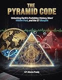 The Pyramid Code: Unlocking Earth’s Forbidden History, Mars’ Hidden Past, and the ET Blueprint