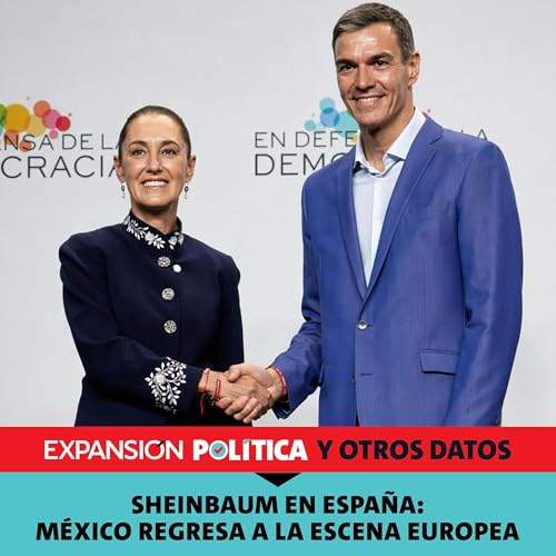 Sheinbaum en Espa&ntilde;a: M&eacute;xico regresa a la escena europea | Episodio 250