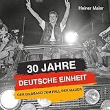  30 Jahre Deutsche Einheit: Der Bildband zum Fall der Mauer