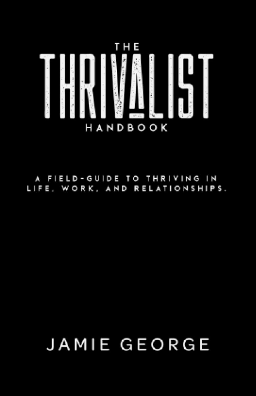 The Thrivalist Handbook: How to Stop Surviving and Start Thriving in Your Relationships, Work, and Life