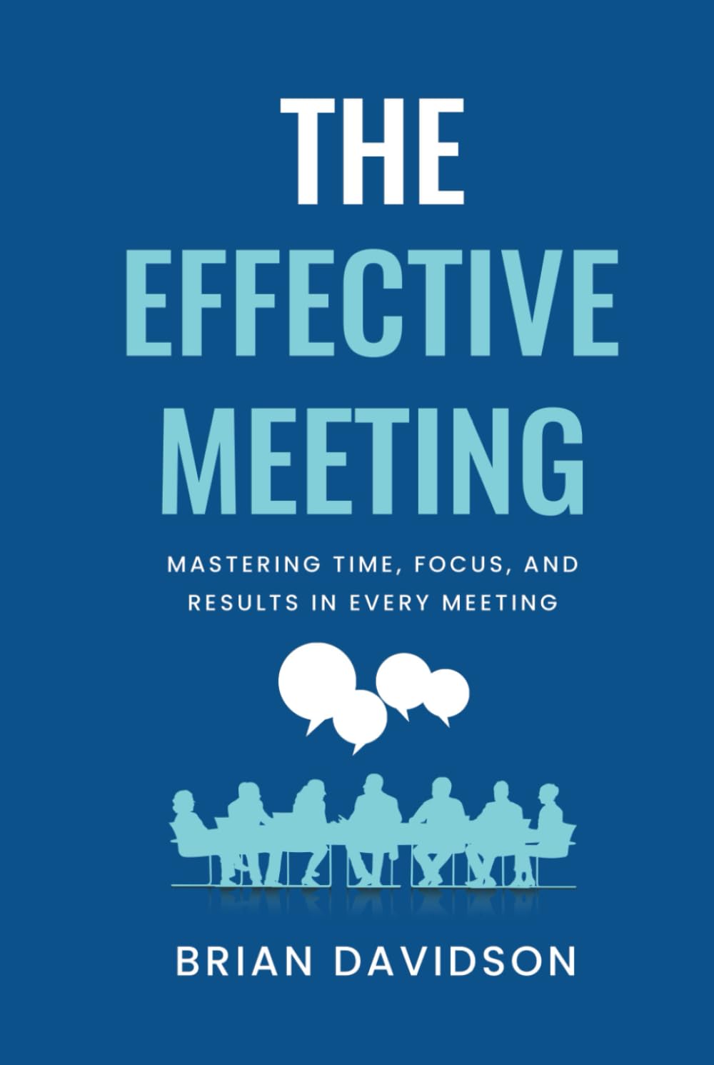 The Effective Meeting: Mastering Time, Focus, and Results in Every Meeting