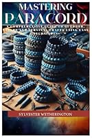 Mastering Paracord: A Comprehensive Guide to Outdoor, Nature and Survival Crafts using easy Techniques B0DD3Q23S1 Book Cover