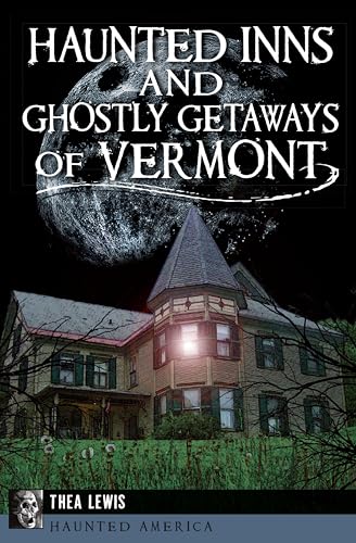 Haunted Inns and Ghostly Getaways of Vermont (By: Thea Lewis)