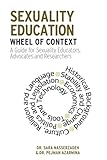 Sexuality Education Wheel of Context: A Guide for Sexuality Educators, Advocates and Researchers (The Wheel of Context) (Volume 1)