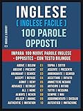 inglese ( inglese facile ) 100 parole - opposti: impara 100 nuove parole inglese - opposites - con testo bilingue (foreign language learning guides)