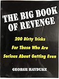 The Big Book Of Revenge: 200 Dirty Tricks for Those Who Are Serious About Getting Even