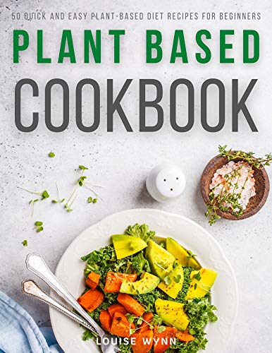 Plant Based Cookbook: 50 Quick and Easy Plant-Based Diet Recipes for Beginners by [Louise Wynn]