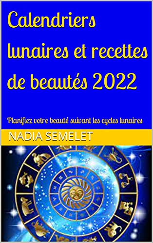Calendriers lunaires et recettes de beautÃ©s 2022: Planifiez votre beautÃ© suivant les cycles lunaires (Calendriers lunaires 2022 seul ou avec recettes de beautÃ©) (French Edition)