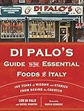 Di Palo's Guide to the Essential Foods of Italy: 100 Years of Wisdom and Stories from Behind the Counter