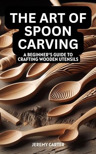 The Art of Spoon Carving: A Beginner's Guide to Crafting Wooden Utensils