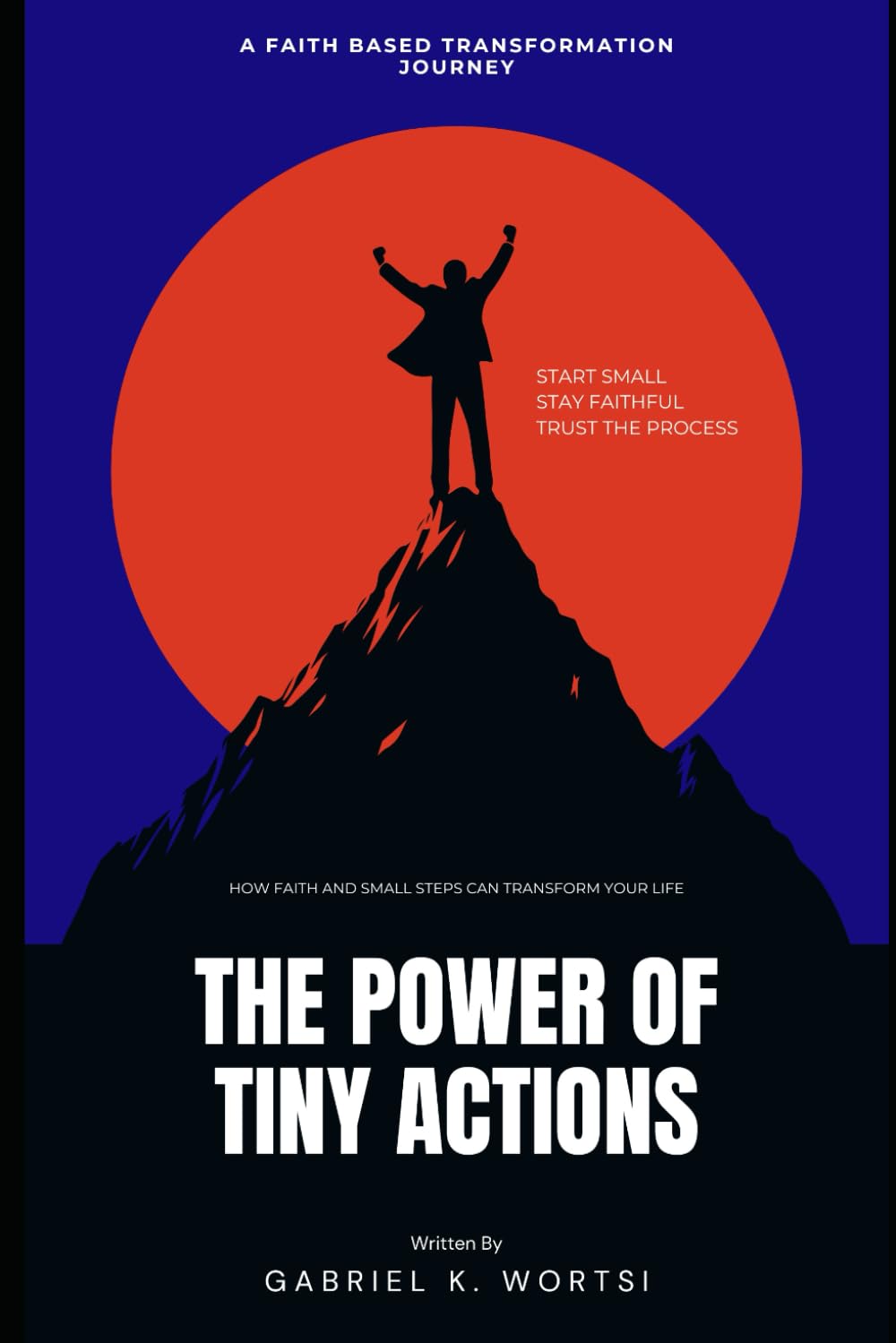 THE POWER OF TINY ACTIONS: Tiny Actions, Big Results: How Faith and Small Steps Can Transform Your Life