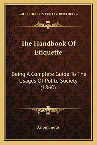 The Handbook Of Etiquette: Being A Complete Guide To The Usages Of Polite Society (1860)