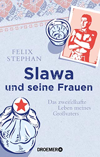 Slawa und seine Frauen: Das zweifelhafte Leben meines Großvaters Slawa und seine Frauen: Das zweifelhafte Leben meines Großvaters