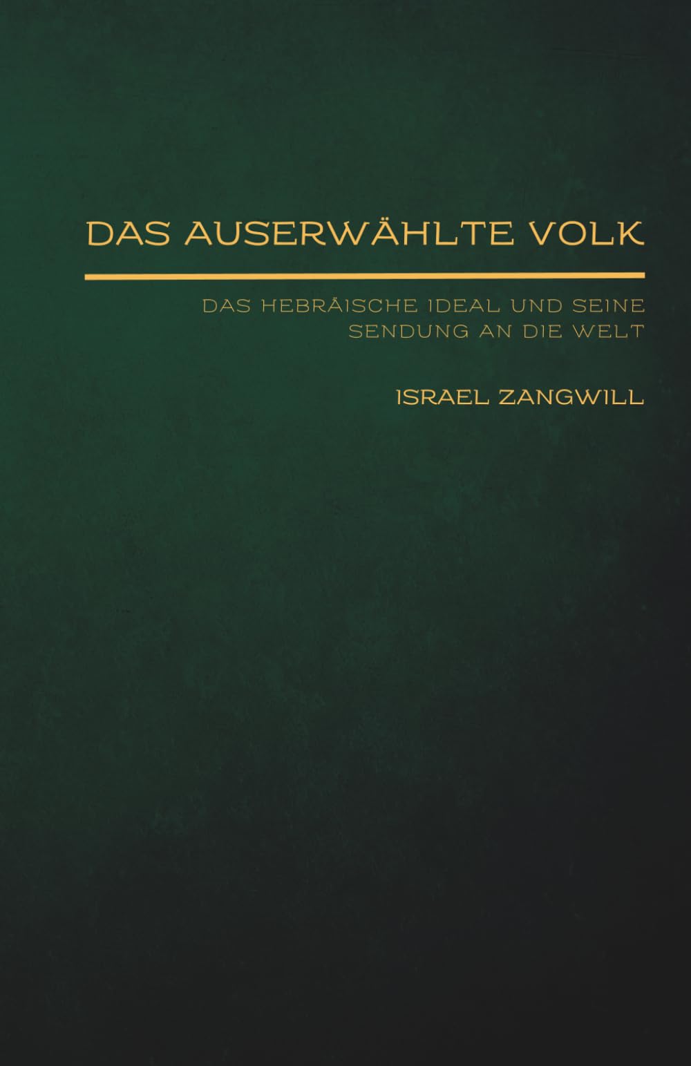 Das auserwählte Volk: Das hebräische Ideal und seine Sendung an die Welt (Jüdische Stimmen der Geschichte: Zeitlose Werke der jüdischen Geschichte und Kultur)