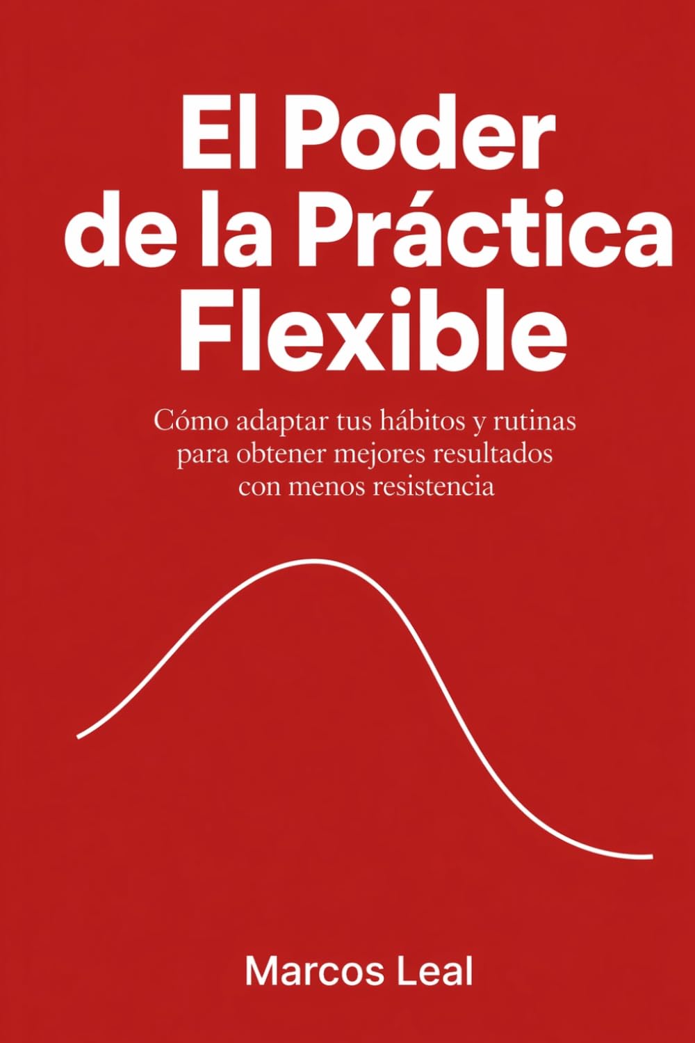 El Poder de la Práctica Flexible: Cómo adaptar tus hábitos y rutinas para obtener mejores resultados con menos resistencia