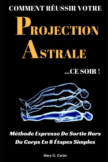 Comment Réussir Votre Projection Astrale Ce Soir: Méthode Expresse De Sortie Hors Du Corps En 8 Étapes Simples (French Edition)