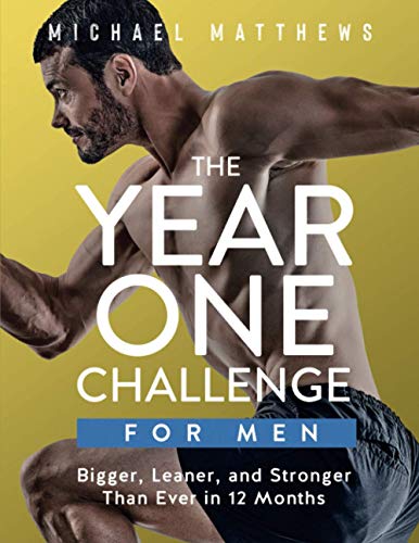 The Year One Challenge for Men: Bigger, Leaner and Stronger Than Ever in 12 Months