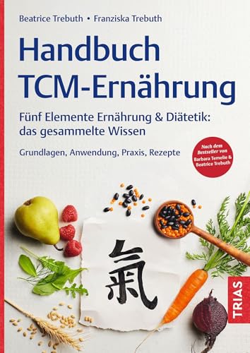Handbuch TCM-Ernährung: Fünf Elemente Ernährung & Diätetik: das gesammelte Wissen. Grundlagen, Anwendung, Praxis, Rezepte. Nach dem Bestseller von Barbara Temelie & Beatrice Trebuth