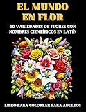 EL MUNDO EN FLOR - 60 variedades de flores con nombres científicos en Latín: Libro para colorear para adultos (Spanish Edition)