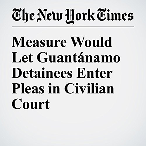 Measure Would Let Guant&aacute;namo Detainees Enter Pleas in Civilian Court cover art