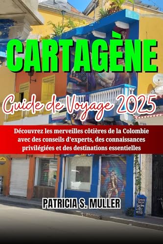 CARTAGÈNE GUIDE DE VOYAGE 2025: Découvrez les merveilles côtières de la Colombie avec des conseils d'experts, des connaissances privilégiées et des destinations essentielles (French Edition)