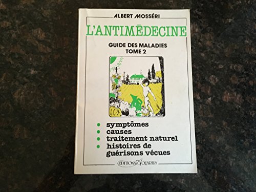 L'ANTIMEDECINE. Tome 1, guide complet des maladies