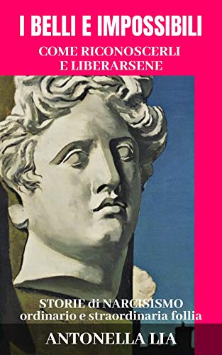 I BELLI E IMPOSSIBILI... come riconoscerli e liberarsene: STORIE di NARCISISMO ordinario e straordinaria fo