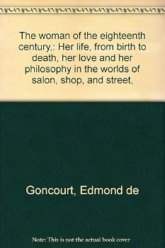 Hardcover The woman of the eighteenth century,: Her life, from birth to death, her love and her philosophy in the worlds of salon, shop, and street, Book