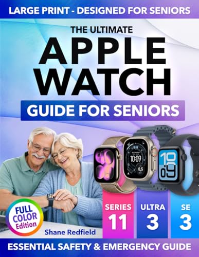 The Ultimate Apple Watch Guide for Seniors: Master Your Apple Watch with Confidence So It Quietly Watches Over You | Full-Color Big-Text Step-by-Step Book for Series 11, Ultra 3 & SE
