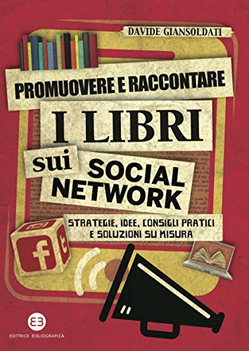 Promuovere e raccontare i libri sui social network: Strategie, idee, consigli pratici e soluzioni su misura Promuovere e raccontare i libri sui social network: Strategie, idee, consigli pratici e soluzioni su misura