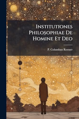Institutiones Philosophiae De Homine Et Deo