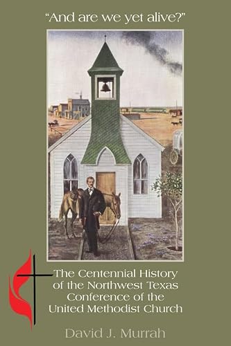 "And are we yet alive?": A History of the Northwest Texas Conference of the United Methodist Church