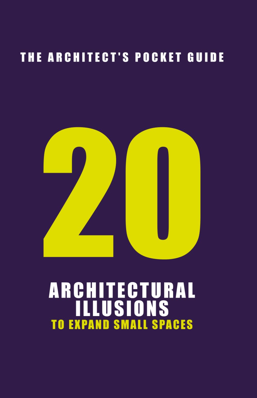 ARCHITECTURAL ILLUSIONS: 20 Ways to Expand Small Spaces Visually (The Pocket Architect)