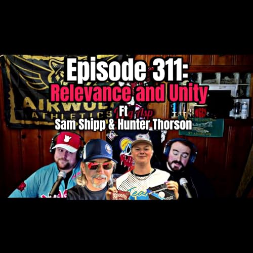 Episode 311: Relevance and Unity ft Hunter Thorson and Sam Shipp