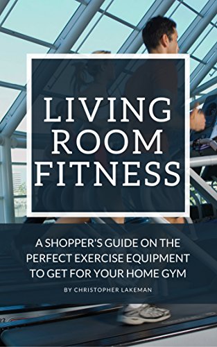 Living Room Fitness: A Shopper's Guide On The Perfect Exercise Equipment To Get For Your Home Gym (