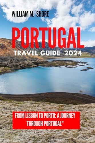 PORTUGAL TRAVEL GUIDE 2024 : “From Lisbon to Porto: A Journey Through Portugal”