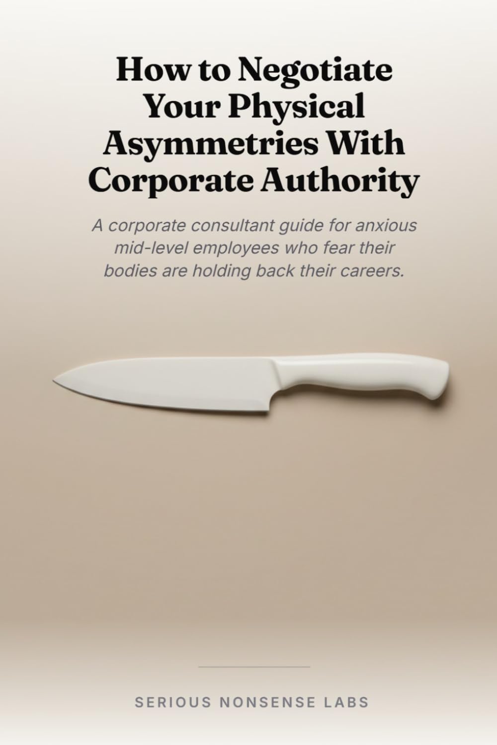 How to Negotiate Your Physical Asymmetries With Corporate Authority: A corporate consultant guide for anxious mid-level employees who fear their bodies are holding back their careers.