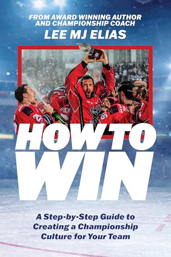 How to Win: A Step-by-Step Guide to Creating a Championship Culture for Your Team