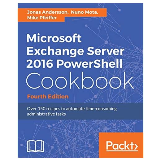 Microsoft Exchange Server 2016 PowerShell Cookbook - Fourth Edition: Powerful recipes to automate time-consuming administrative tasks