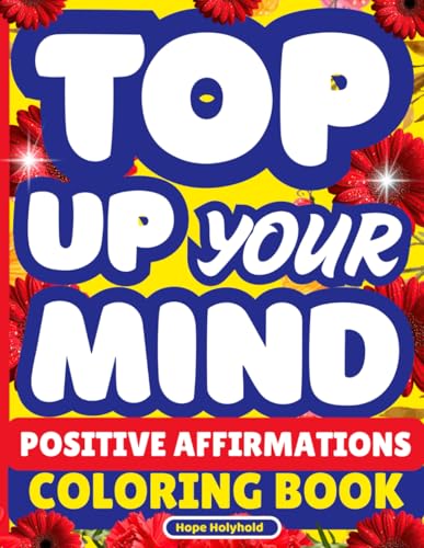 Top Up Your Mind—Positive Affirmations Coloring Book: For Stress Relief, Mindfulness, Mental Wellness, Bold and Easy Art Therapy, Motivation & Inspirational Quotes